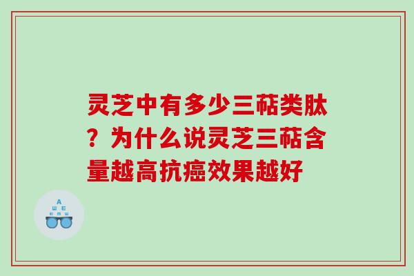 灵芝中有多少三萜类肽？为什么说灵芝三萜含量越高抗癌效果越好