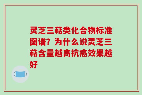 灵芝三萜类化合物标准图谱？为什么说灵芝三萜含量越高抗癌效果越好