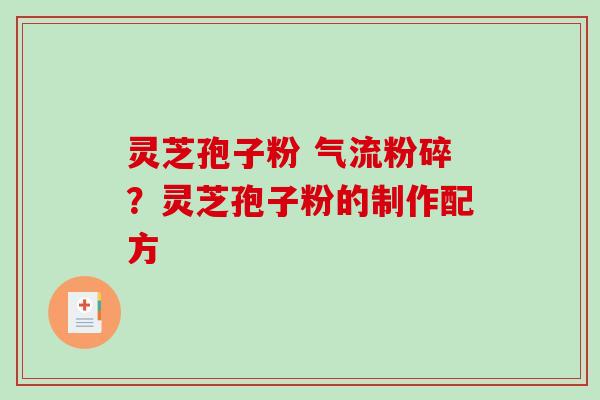 灵芝孢子粉 气流粉碎？灵芝孢子粉的制作配方