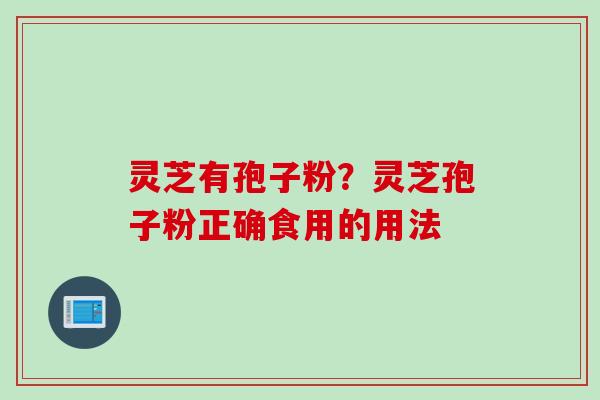 灵芝有孢子粉？灵芝孢子粉正确食用的用法