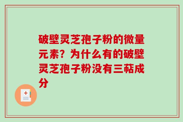 破壁灵芝孢子粉的微量元素？为什么有的破壁灵芝孢子粉没有三萜成分