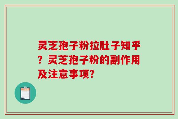 灵芝孢子粉拉肚子知乎？灵芝孢子粉的副作用及注意事项？