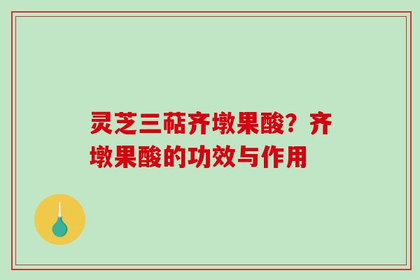 灵芝三萜齐墩果酸？齐墩果酸的功效与作用