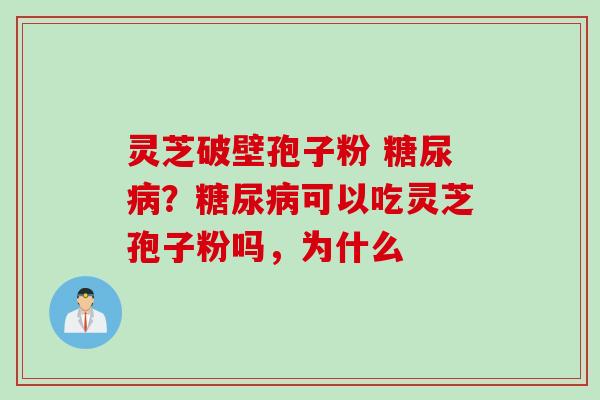 灵芝破壁孢子粉 糖尿病？糖尿病可以吃灵芝孢子粉吗，为什么