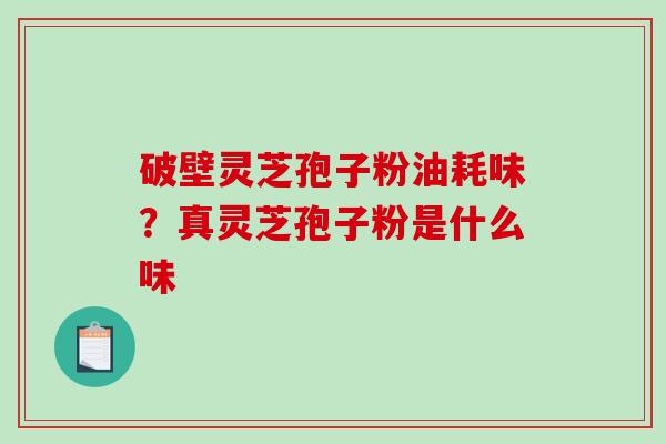 破壁灵芝孢子粉油耗味？真灵芝孢子粉是什么味