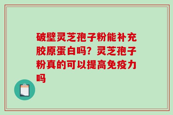 破壁灵芝孢子粉能补充胶原蛋白吗？灵芝孢子粉真的可以提高免疫力吗
