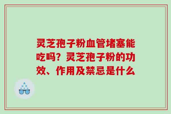 灵芝孢子粉堵塞能吃吗？灵芝孢子粉的功效、作用及禁忌是什么