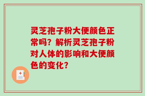 灵芝孢子粉大便颜色正常吗？解析灵芝孢子粉对人体的影响和大便颜色的变化？