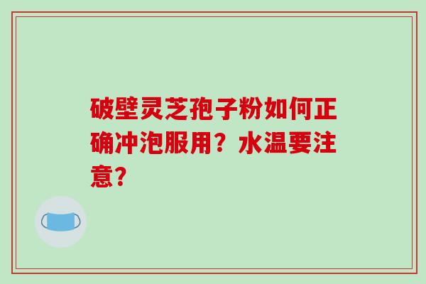 破壁灵芝孢子粉如何正确冲泡服用？水温要注意？