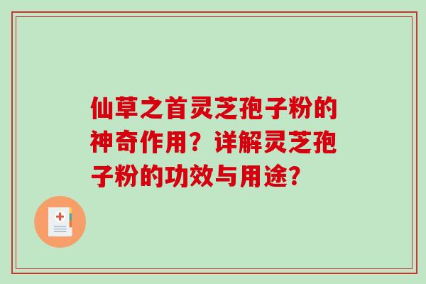 仙草之首灵芝孢子粉的神奇作用？详解灵芝孢子粉的功效与用途？