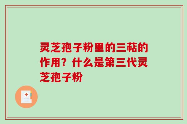 灵芝孢子粉里的三萜的作用?什么是第三代灵芝孢子粉 灵芝孢子粉里的三萜的作用?什么是第三代灵芝孢子粉