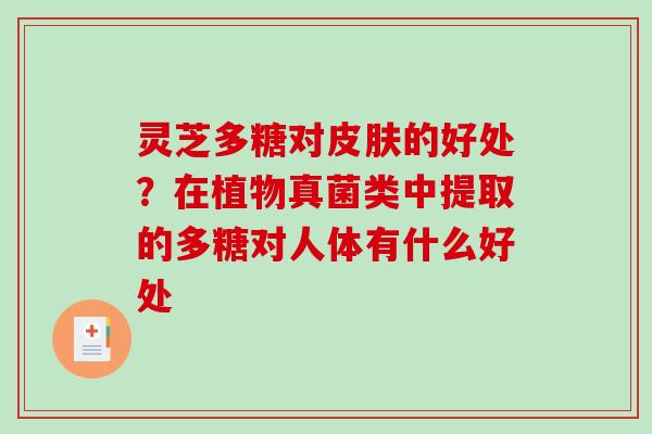 灵芝多糖对皮肤的好处？在植物真菌类中提取的多糖对人体有什么好处