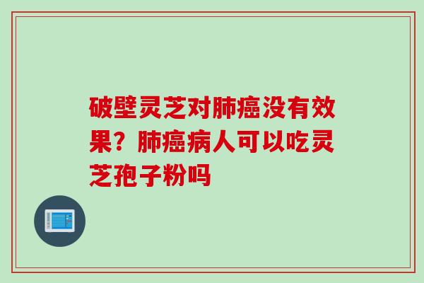 破壁灵芝对肺癌没有效果？肺癌病人可以吃灵芝孢子粉吗
