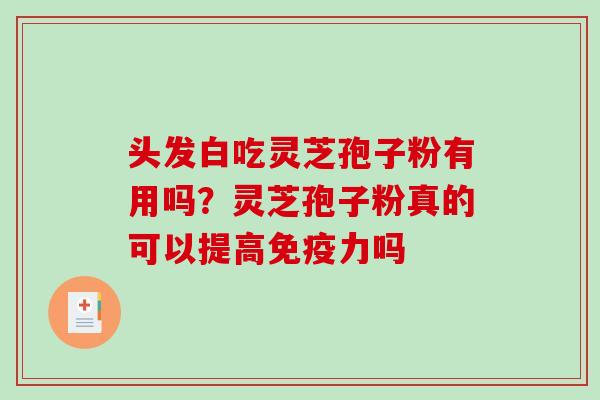 头发白吃灵芝孢子粉有用吗？灵芝孢子粉真的可以提高免疫力吗