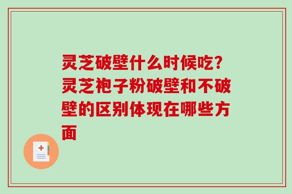 灵芝破壁什么时候吃？灵芝袍子粉破壁和不破壁的区别体现在哪些方面