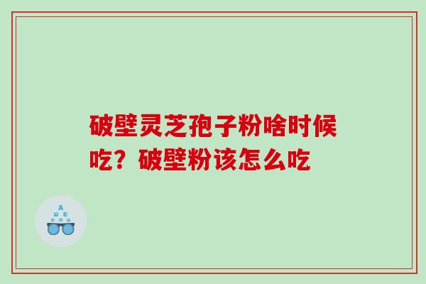 破壁灵芝孢子粉啥时候吃？破壁粉该怎么吃