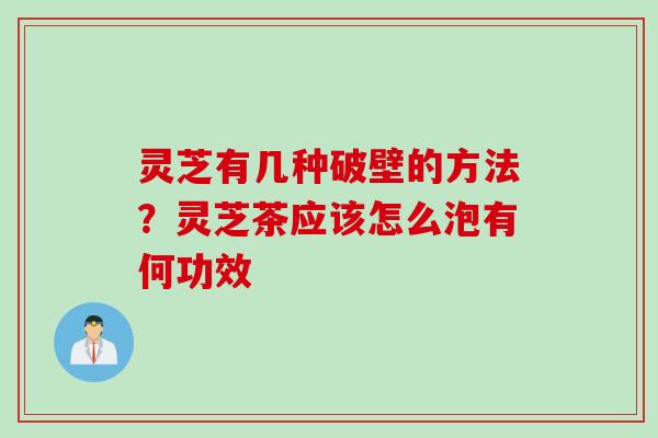 灵芝有几种破壁的方法？灵芝茶应该怎么泡有何功效