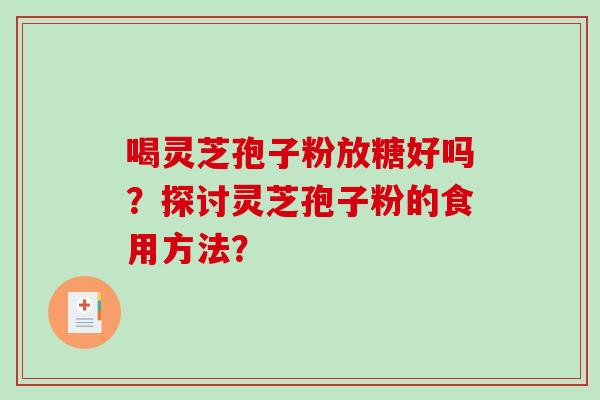 喝灵芝孢子粉放糖好吗？探讨灵芝孢子粉的食用方法？