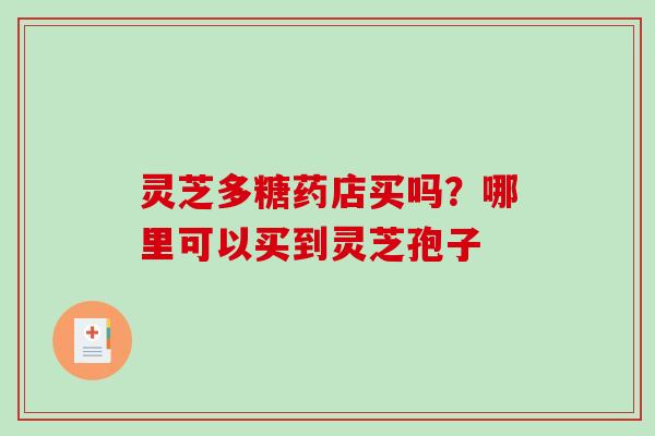 灵芝多糖药店买吗？哪里可以买到灵芝孢子
