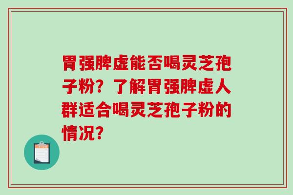 胃强脾虚能否喝灵芝孢子粉？了解胃强脾虚人群适合喝灵芝孢子粉的情况？