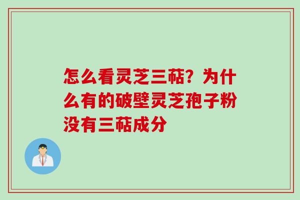 怎么看灵芝三萜？为什么有的破壁灵芝孢子粉没有三萜成分