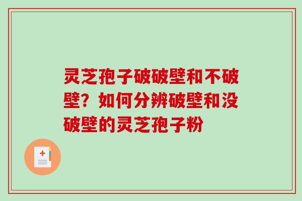 灵芝孢子破破壁和不破壁？如何分辨破壁和没破壁的灵芝孢子粉