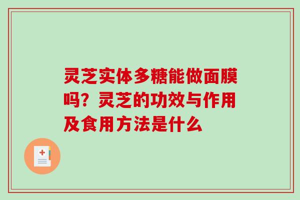 灵芝实体多糖能做面膜吗？灵芝的功效与作用及食用方法是什么