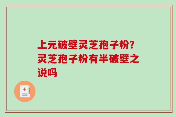 上元破壁灵芝孢子粉？灵芝孢子粉有半破壁之说吗