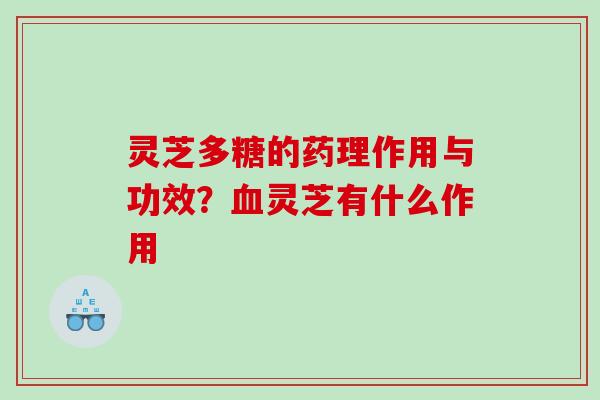 灵芝多糖的药理作用与功效？血灵芝有什么作用