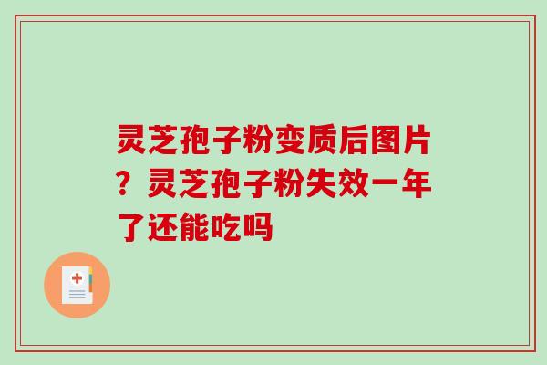 灵芝孢子粉变质后图片？灵芝孢子粉失效一年了还能吃吗