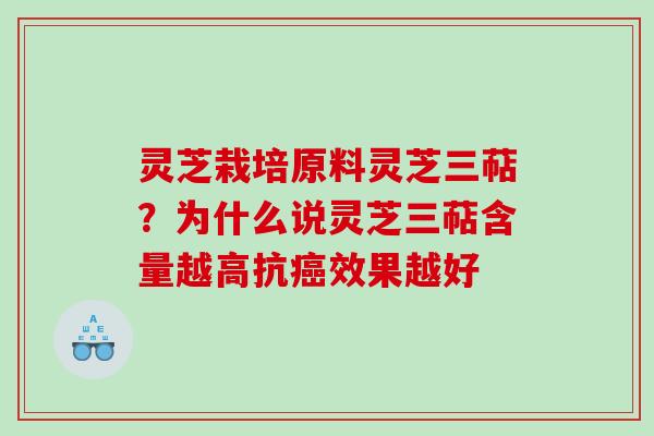 灵芝栽培原料灵芝三萜？为什么说灵芝三萜含量越高抗癌效果越好