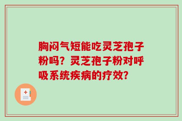 胸闷气短能吃灵芝孢子粉吗？灵芝孢子粉对呼吸系统疾病的疗效？