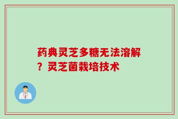 药典灵芝多糖无法溶解？灵芝菌栽培技术