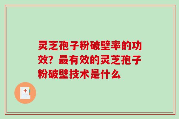 灵芝孢子粉破壁率的功效?有效的灵芝孢子粉破壁技术是什么 灵芝孢子粉破壁率的功效?有效的灵芝孢子粉破壁技术是什么