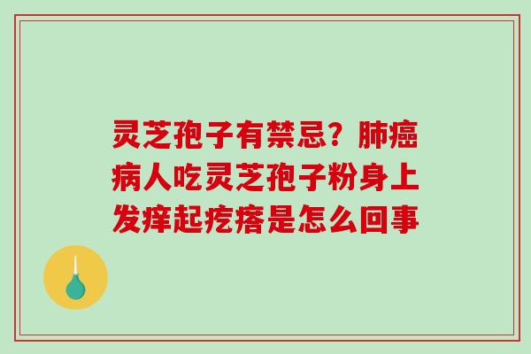 灵芝孢子有禁忌？肺癌病人吃灵芝孢子粉身上发痒起疙瘩是怎么回事