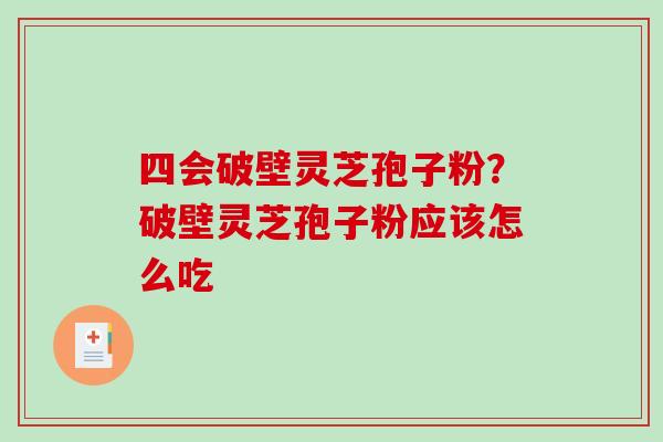 四会破壁灵芝孢子粉？破壁灵芝孢子粉应该怎么吃