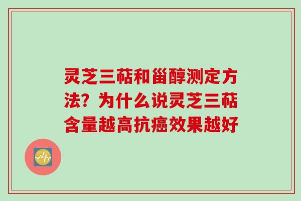 灵芝三萜和甾醇测定方法？为什么说灵芝三萜含量越高抗癌效果越好