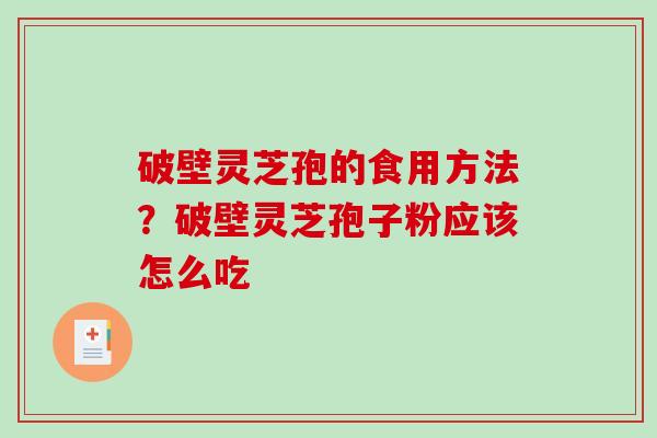 破壁灵芝孢的食用方法？破壁灵芝孢子粉应该怎么吃