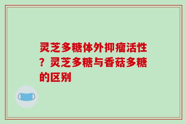 灵芝多糖体外抑瘤活性？灵芝多糖与香菇多糖的区别
