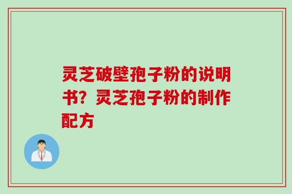 灵芝破壁孢子粉的说明书？灵芝孢子粉的制作配方