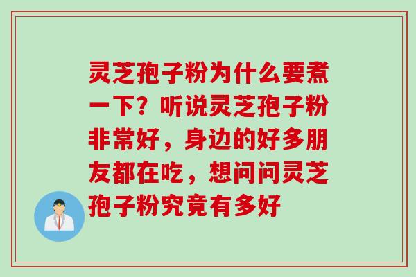 灵芝孢子粉为什么要煮一下？听说灵芝孢子粉非常好，身边的好多朋友都在吃，想问问灵芝孢子粉究竟有多好
