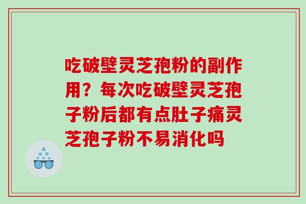 吃破壁灵芝孢粉的副作用？每次吃破壁灵芝孢子粉后都有点肚子痛灵芝孢子粉不易消化吗
