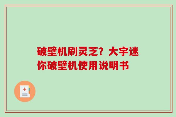 破壁机刷灵芝？大宇迷你破壁机使用说明书