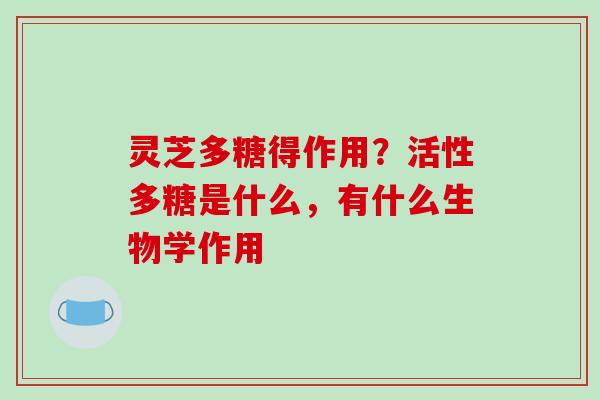 灵芝多糖得作用？活性多糖是什么，有什么生物学作用