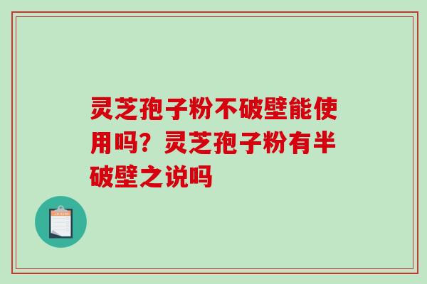 灵芝孢子粉不破壁能使用吗？灵芝孢子粉有半破壁之说吗