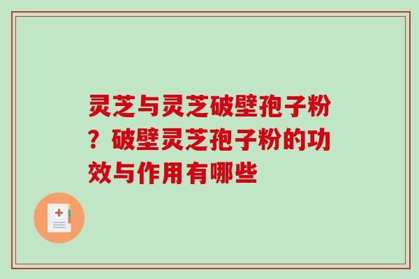 灵芝与灵芝破壁孢子粉？破壁灵芝孢子粉的功效与作用有哪些