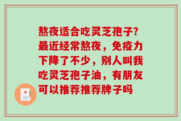 熬夜适合吃灵芝孢子？最近经常熬夜，免疫力下降了不少，别人叫我吃灵芝孢子油，有朋友可以推荐推荐牌子吗