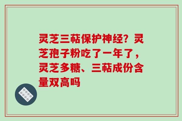 灵芝三萜保护神经？灵芝孢子粉吃了一年了，灵芝多糖、三萜成份含量双高吗