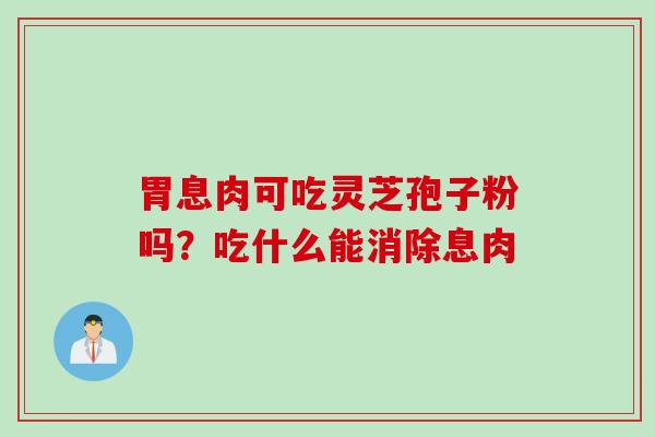 胃息肉可吃灵芝孢子粉吗？吃什么能消除息肉