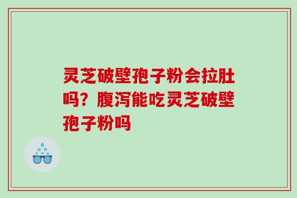 灵芝破壁孢子粉会拉肚吗？腹泻能吃灵芝破壁孢子粉吗